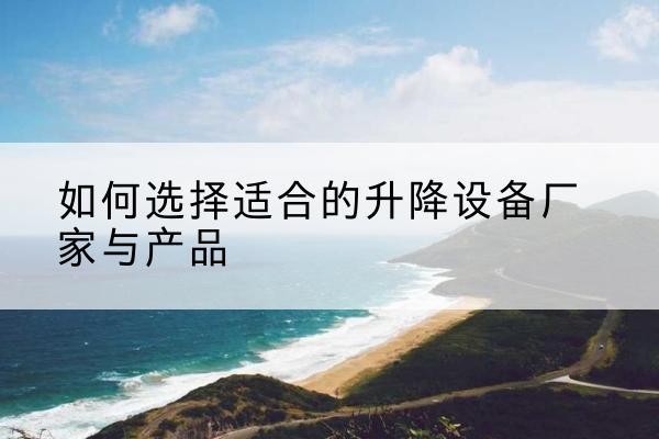 壤塘电动升降平台厂家-如何选择适合的升降设备厂家与产品
