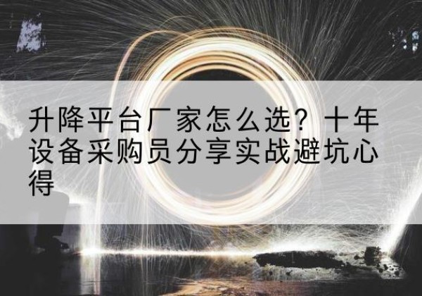壤塘升降平台厂家-怎么选？十年设备采购员分享实战避坑心得