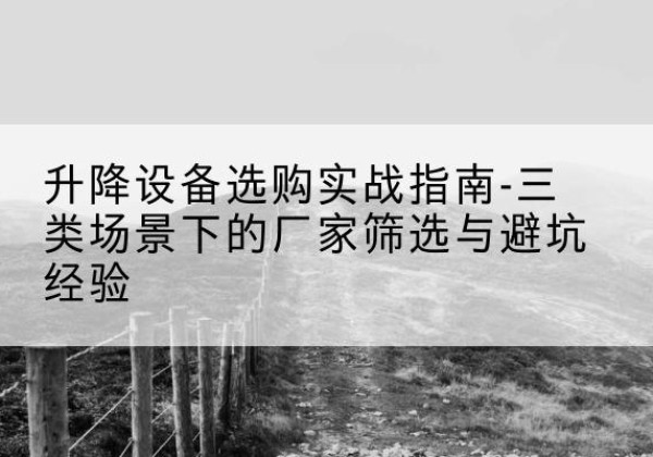 壤塘移动式升降机厂家推荐-升降设备选购实战指南-三类场景下的厂家筛选与避坑经验