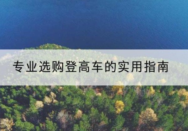 壤塘电动登高车厂家推荐-专业选购登高车的实用指南