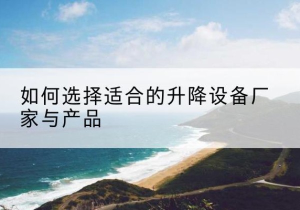 壤塘电动升降平台厂家-如何选择适合的升降设备厂家与产品